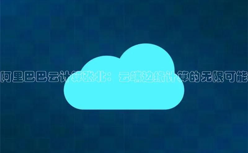 意昂4代理百度翻译App阿里巴巴云计算张北：云端边缘计算的无限可能